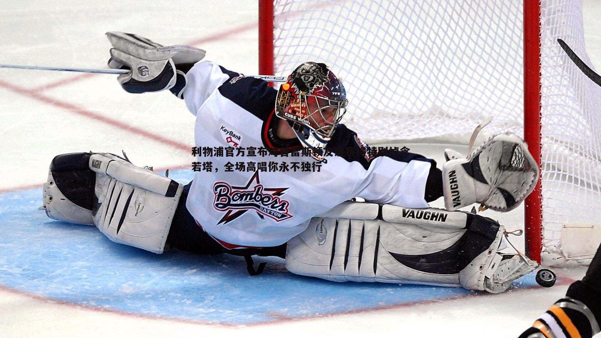 利物浦官方宣布对普雷斯顿友谊赛将特别悼念若塔，全场高唱你永不独行