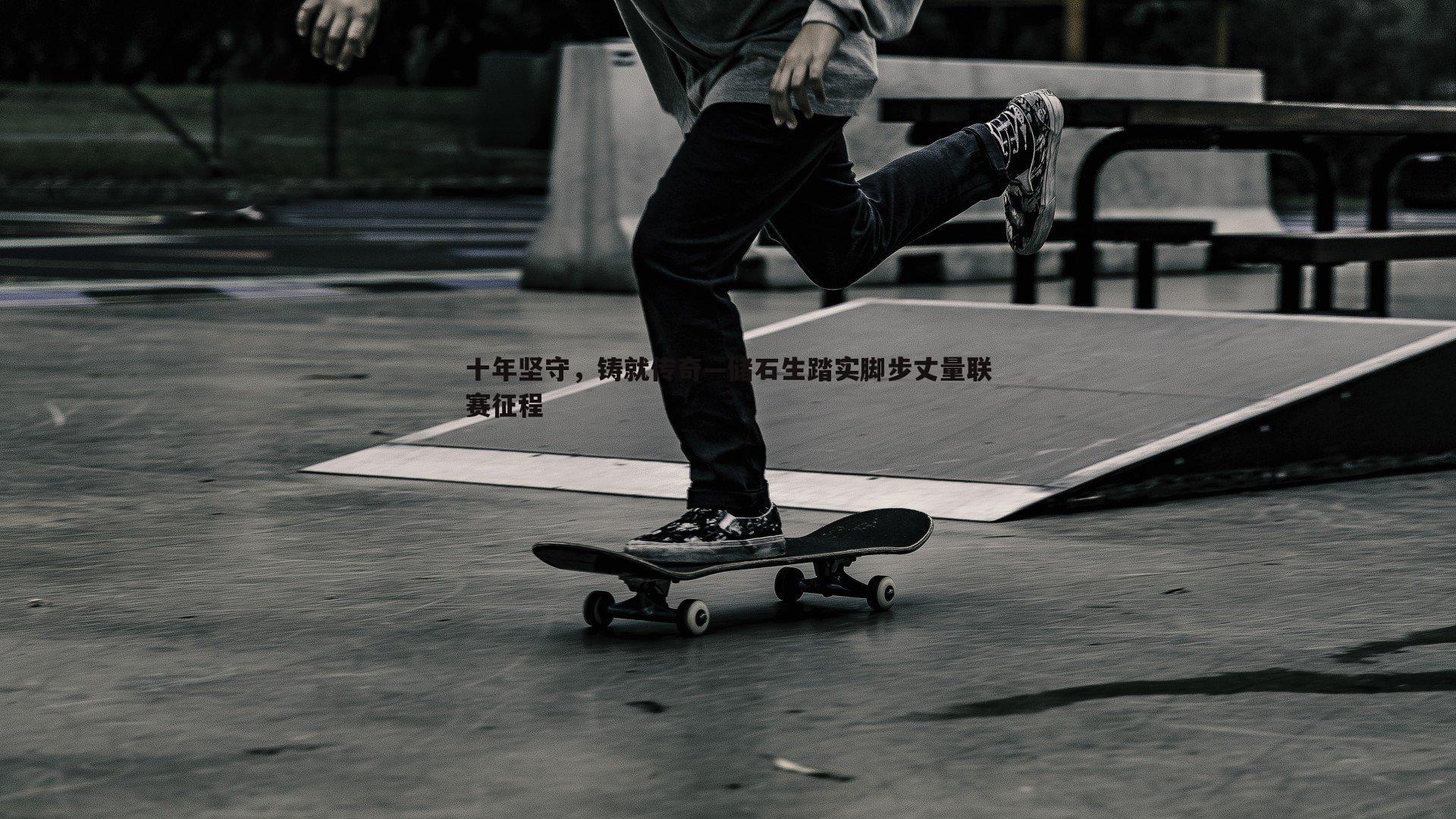 十年坚守,铸就传奇—储石生踏实脚步丈量联赛征程