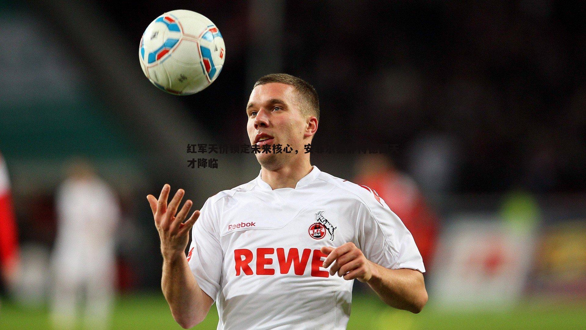 欧陆娱乐-红军天价锁定未来核心，安菲尔德静待德国天才降临