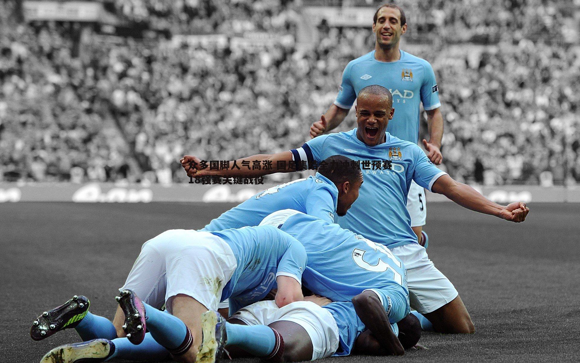 众多国脚人气高涨 国足集结全力冲刺世预赛18强赛关键战役