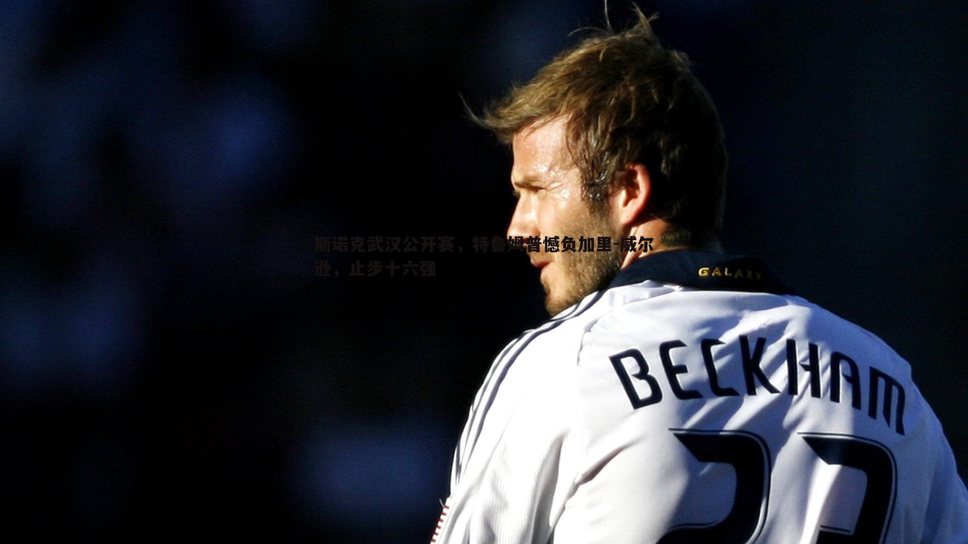 斯诺克武汉公开赛，特鲁姆普憾负加里-威尔逊，止步十六强