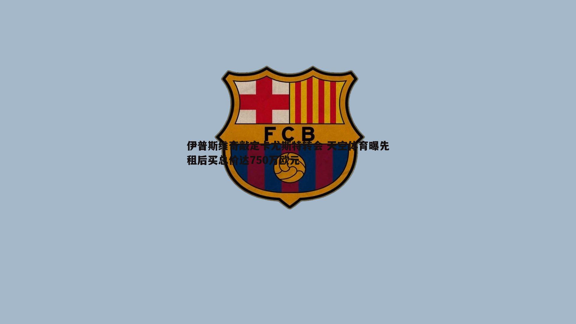 伊普斯维奇敲定卡尤斯特转会 天空体育曝先租后买总价达750万欧元