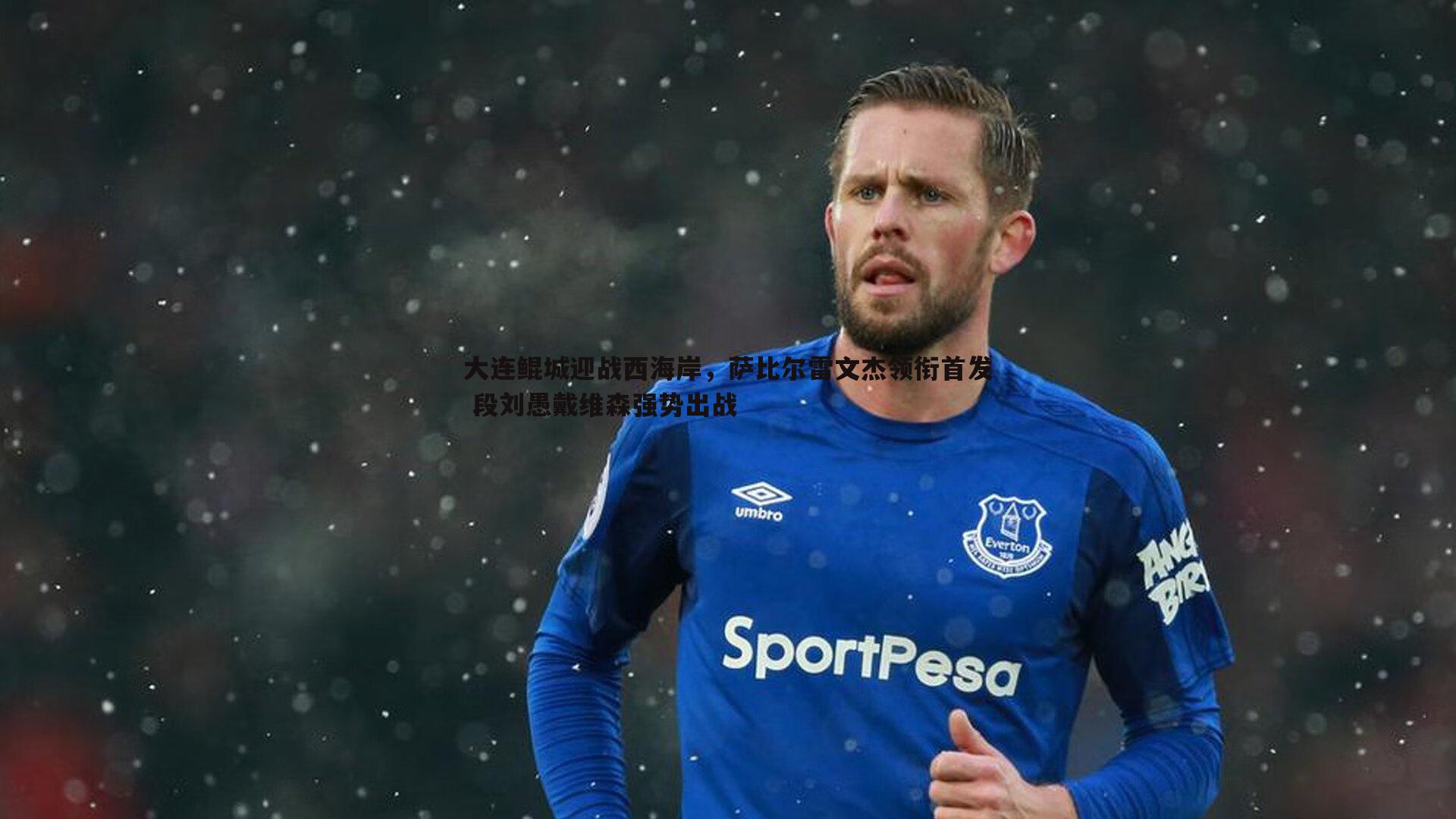 欧陆娱乐-大连鲲城迎战西海岸，萨比尔雷文杰领衔首发 段刘愚戴维森强势出战