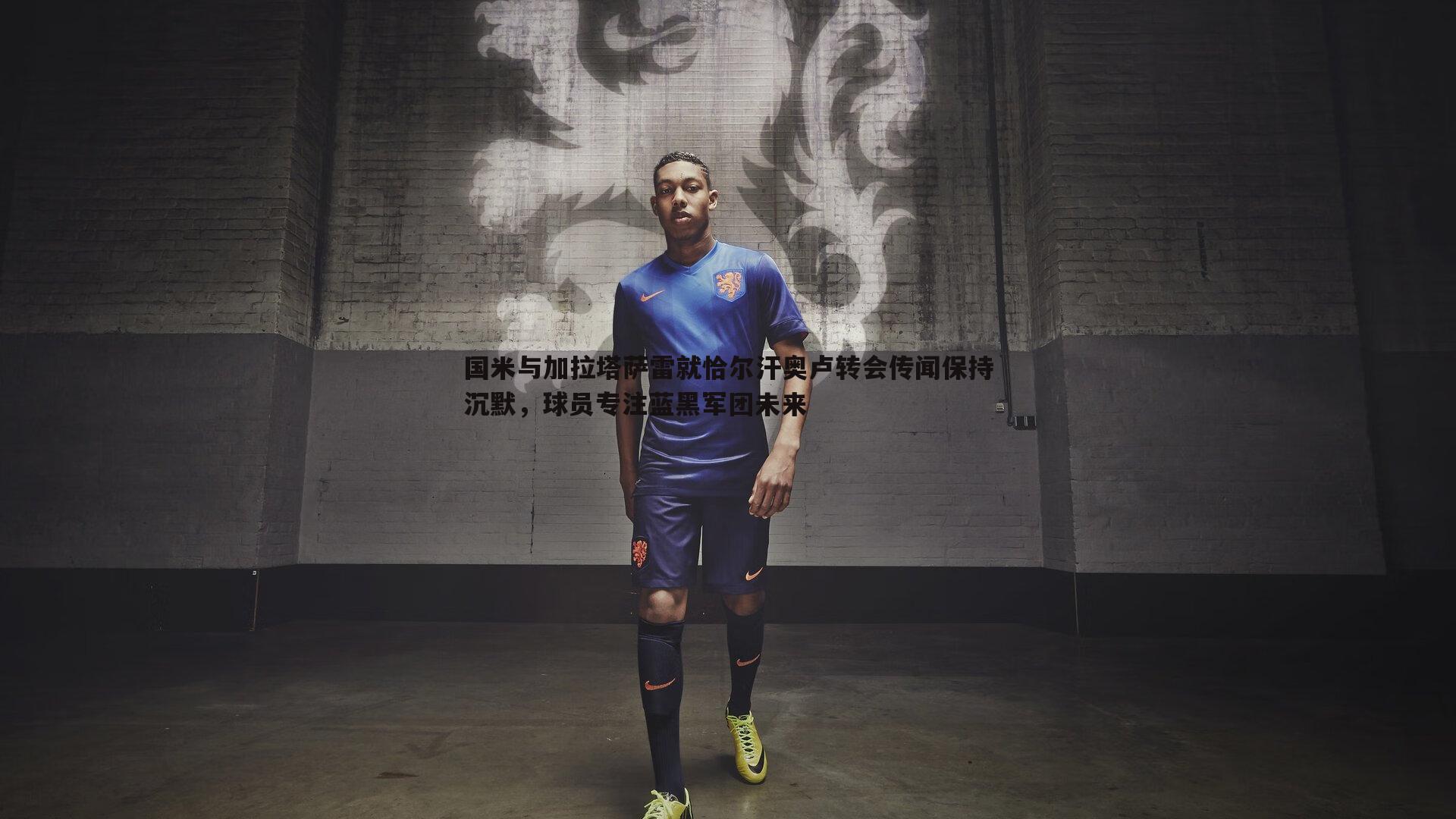 国米与加拉塔萨雷就恰尔汗奥卢转会传闻保持沉默，球员专注蓝黑军团未来