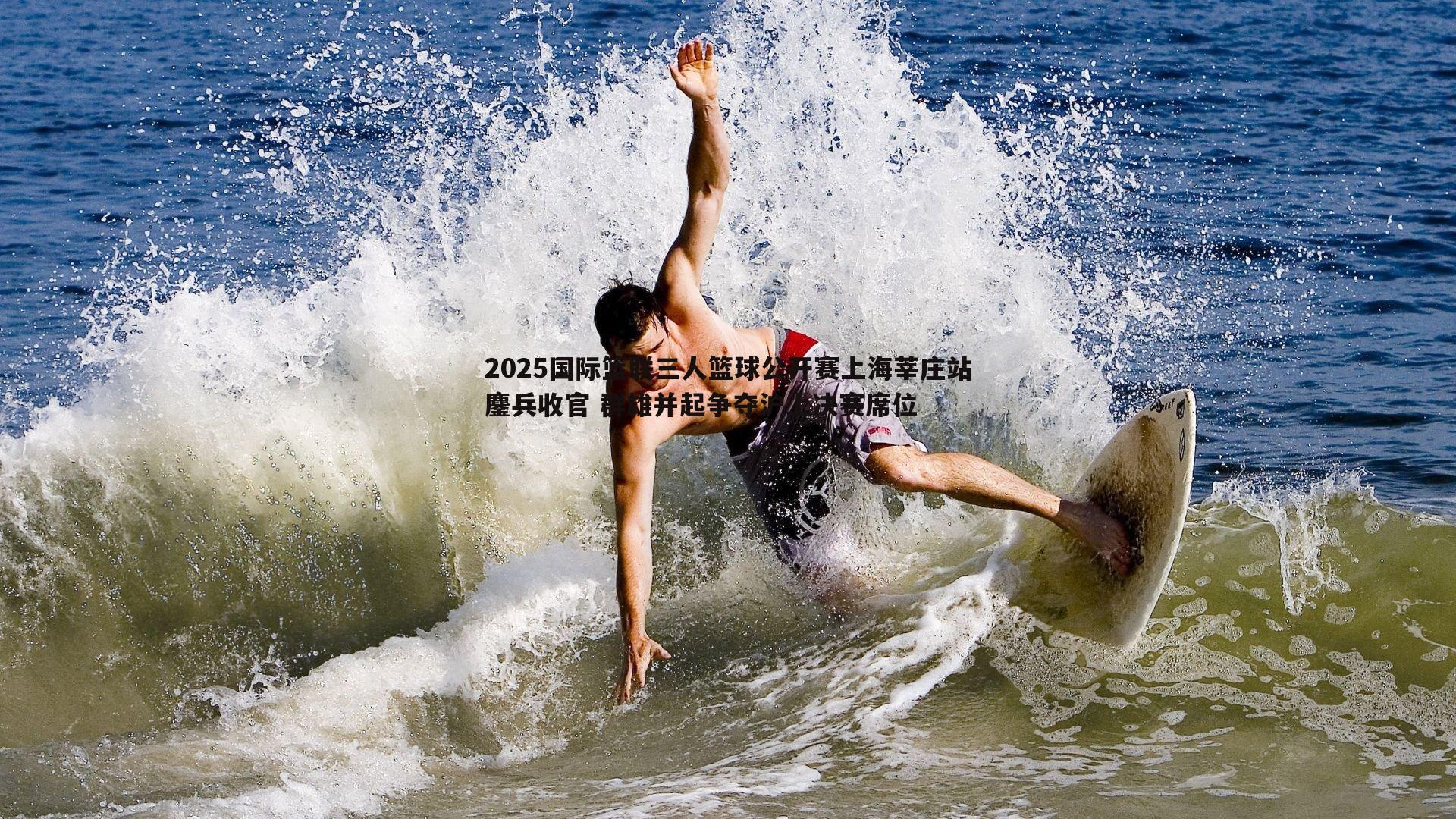 2025国际篮联三人篮球公开赛上海莘庄站鏖兵收官 群雄并起争夺沪上决赛席位