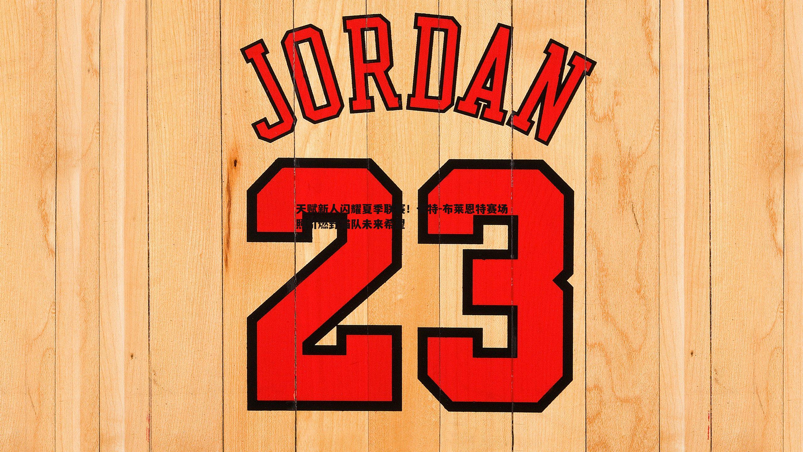 欧陆娱乐-天赋新人闪耀夏季联赛！卡特-布莱恩特赛场照引燃野猫队未来希望