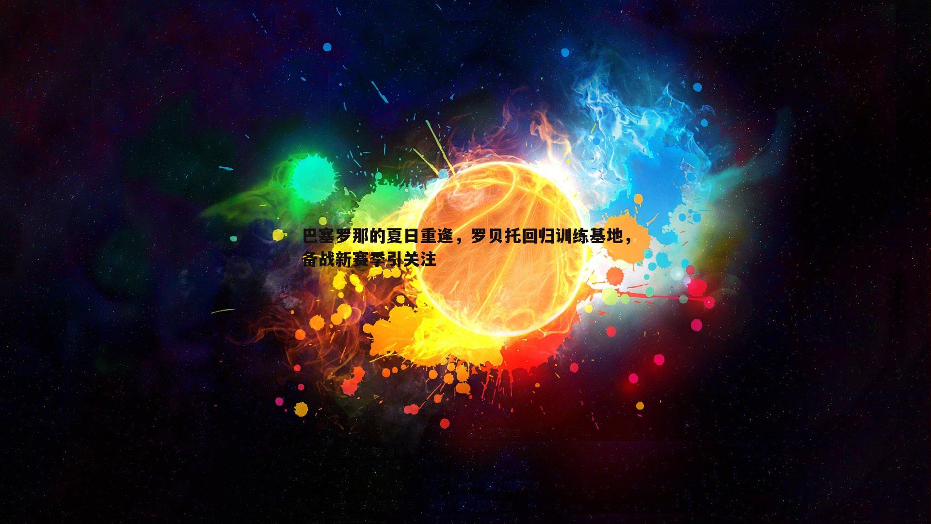 巴塞罗那的夏日重逢，罗贝托回归训练基地，备战新赛季引关注