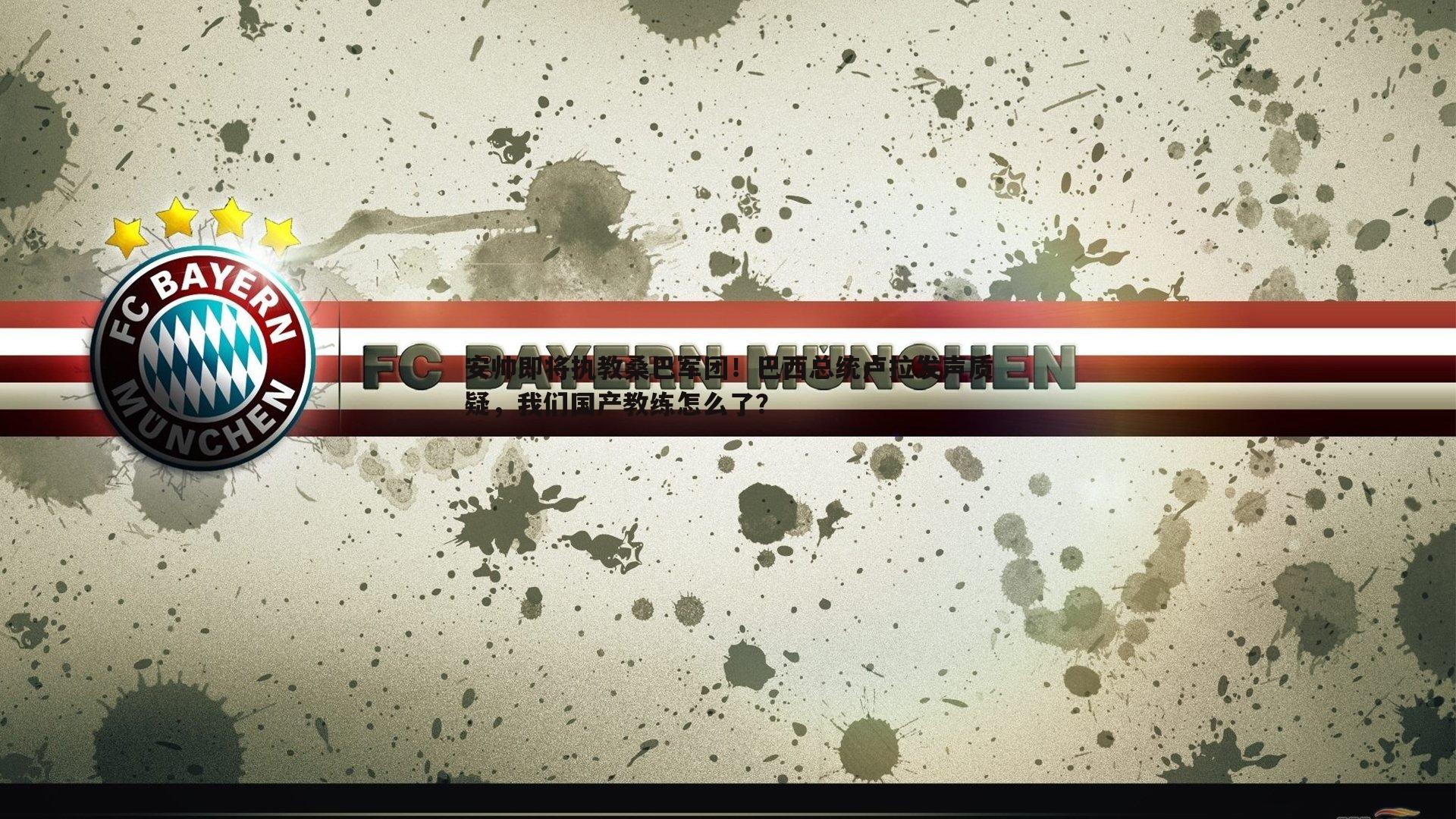 欧陆娱乐-安帅即将执教桑巴军团！巴西总统卢拉发声质疑，我们国产教练怎么了？