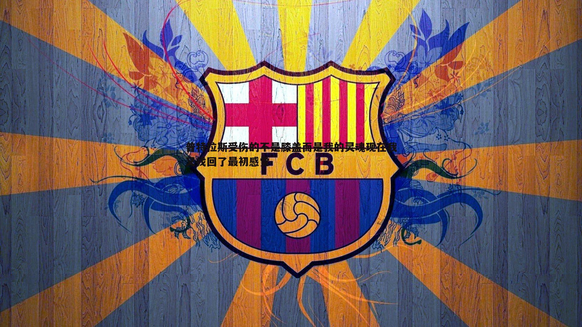 欧陆娱乐-普特拉斯受伤的不是膝盖而是我的灵魂现在我又找回了最初感觉