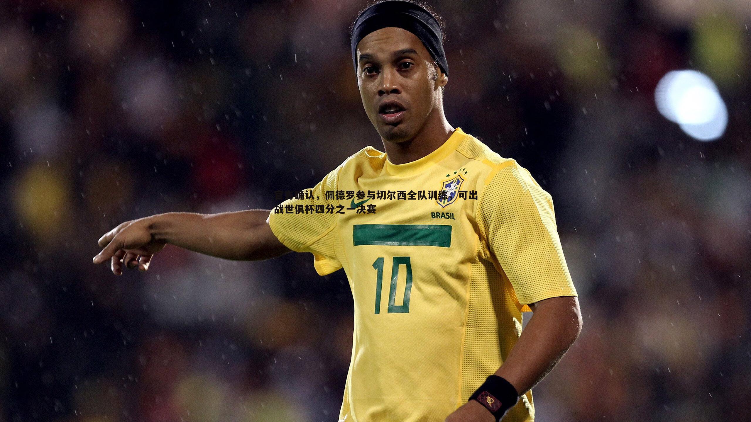 欧陆娱乐-官方确认，佩德罗参与切尔西全队训练，可出战世俱杯四分之一决赛