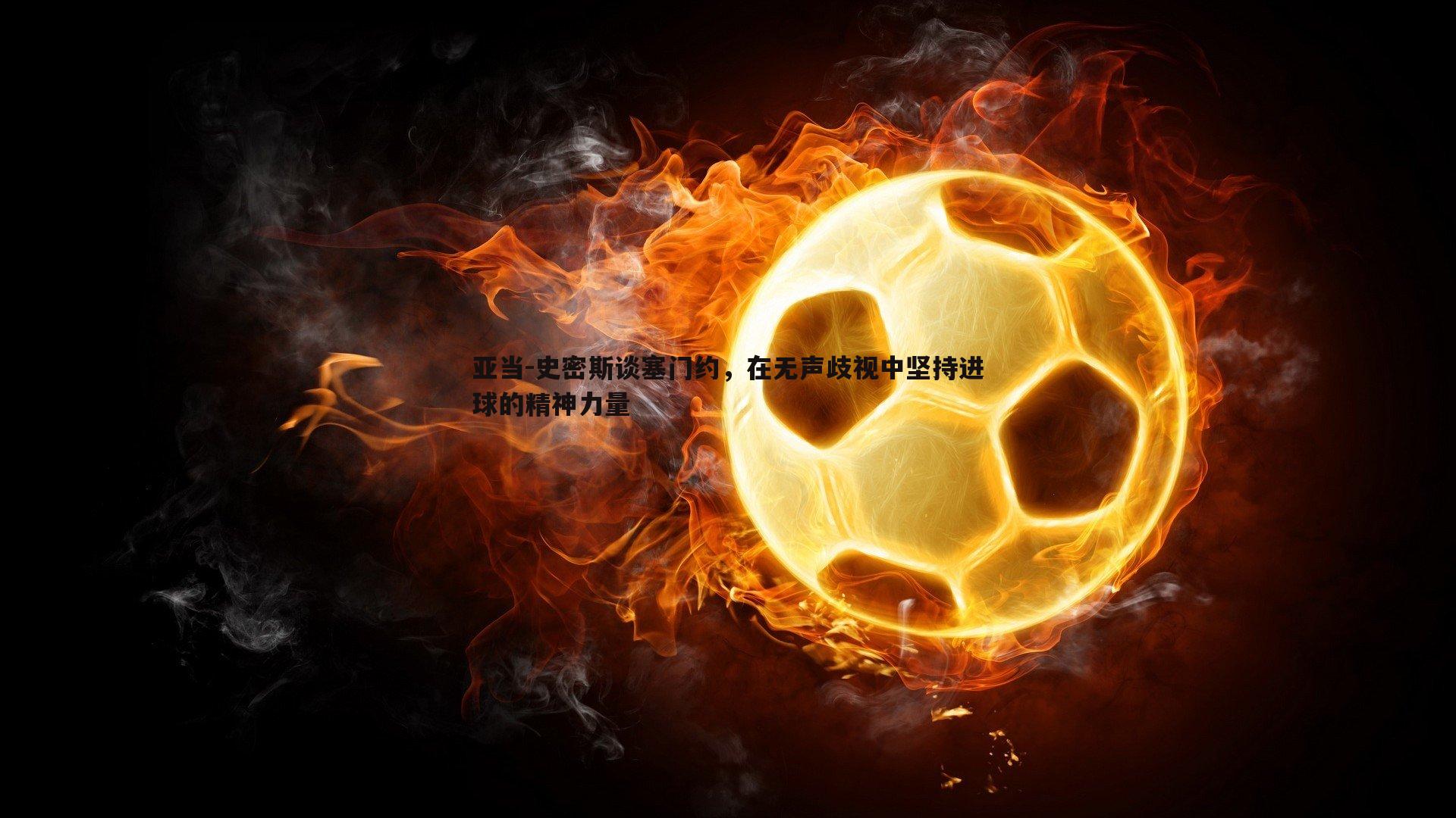 欧陆娱乐-亚当-史密斯谈塞门约，在无声歧视中坚持进球的精神力量