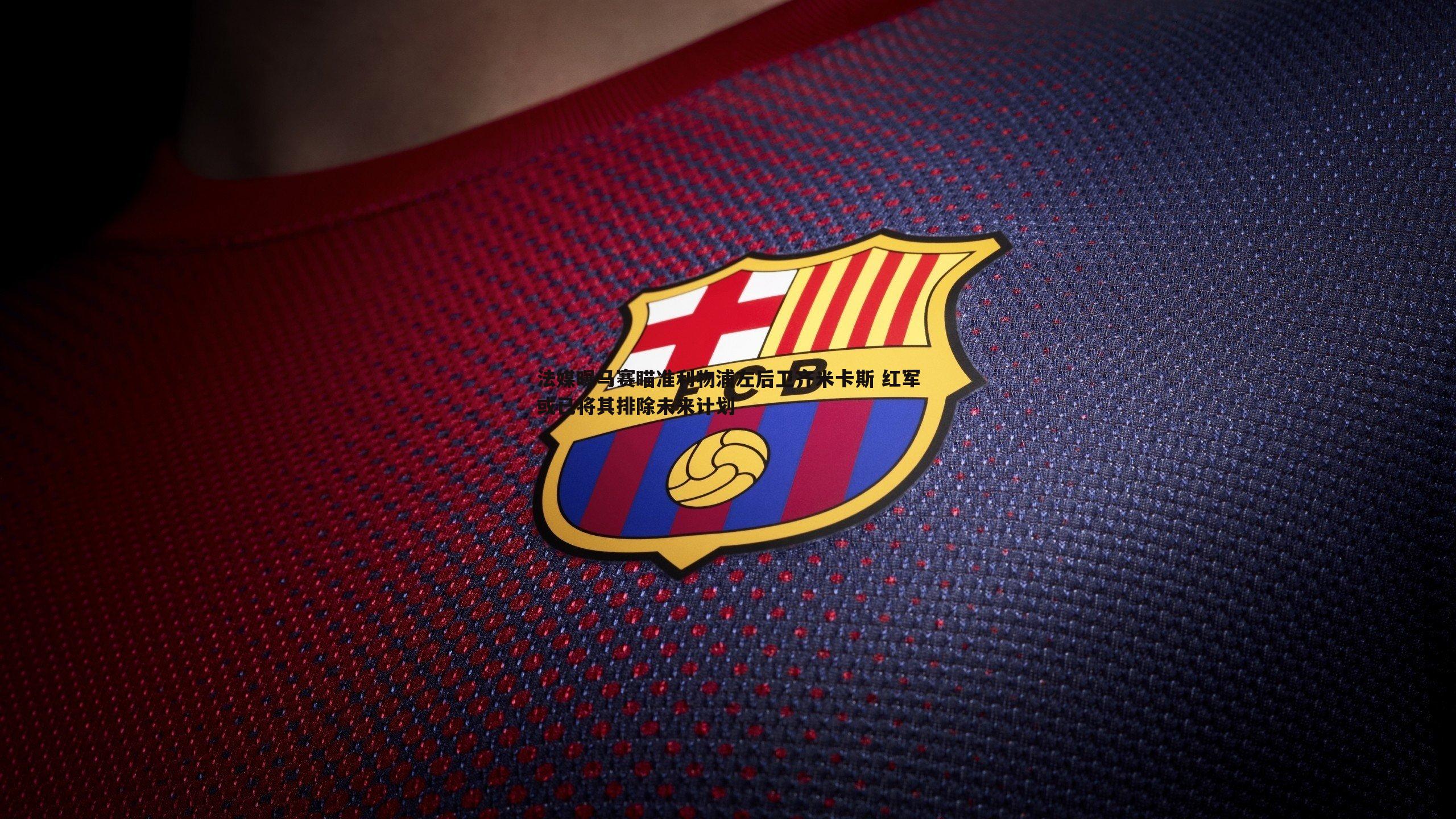 法媒曝马赛瞄准利物浦左后卫齐米卡斯 红军或已将其排除未来计划