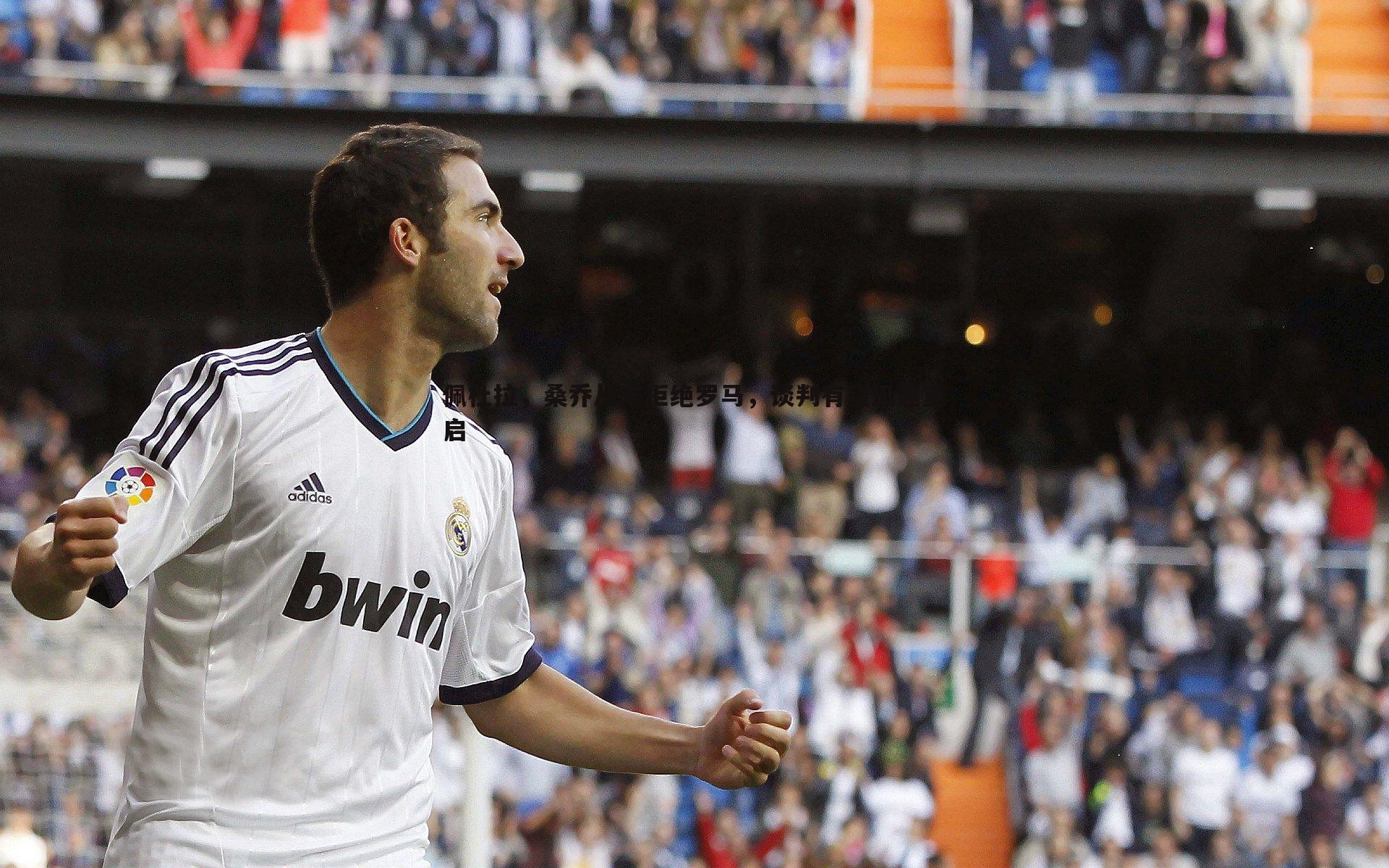 佩杜拉，桑乔从未拒绝罗马，谈判有望迅速重启